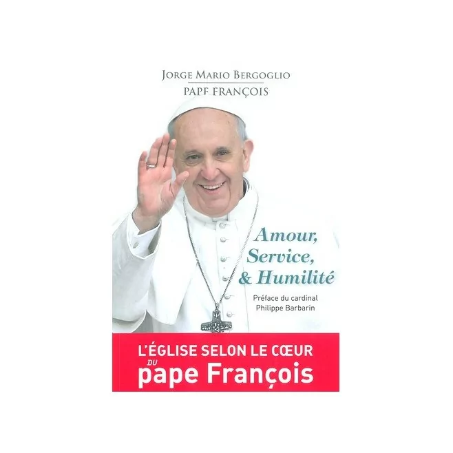 Amour, service et humilité - Pape François , Jorge mario Bergoglio